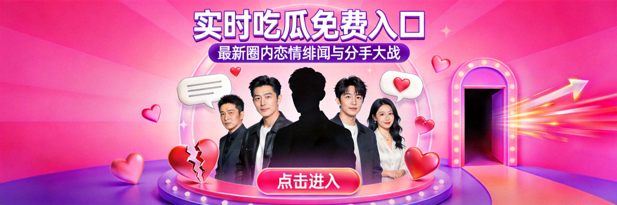 实时吃瓜免费入口焦点图 - 最新圈内恋情绯闻与分手大战